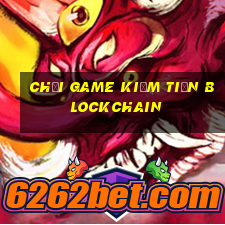 chơi game kiếm tiền blockchain