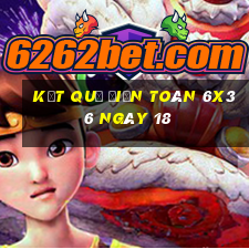 kết quả Điện Toán 6x36 ngày 18