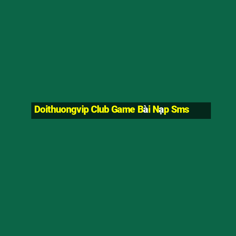 Doithuongvip Club Game Bài Nạp Sms