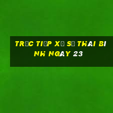 Trực tiếp Xổ Số thái bình ngày 23