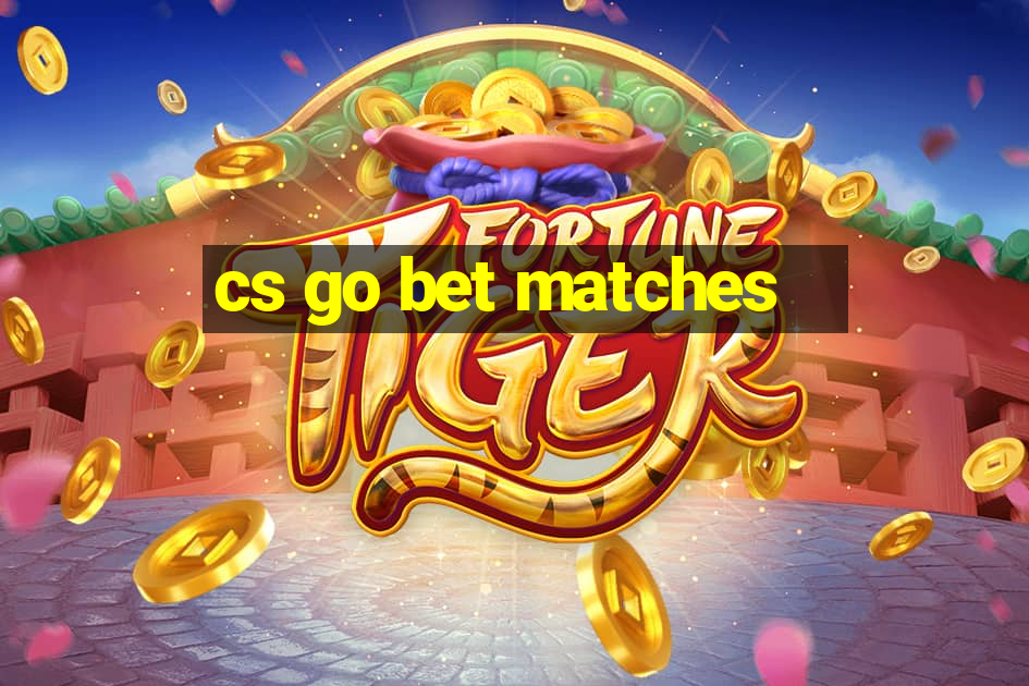 cs go bet matches