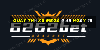 Quay thử XS Mega 6 45 ngày 15