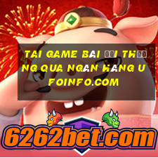 tai game bài đổi thưởng qua ngân hàng ufoinfo.com