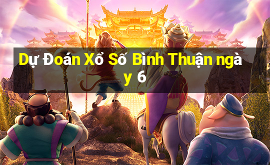 Dự Đoán Xổ Số Bình Thuận ngày 6