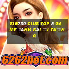 Big789 Club Top 5 Game Đánh Bài Đổi Thưởng