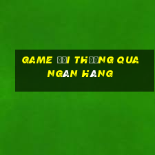 game đổi thưởng qua ngân hàng