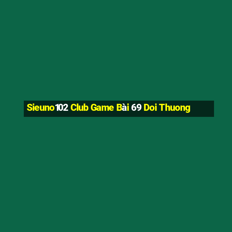 Sieuno102 Club Game Bài 69 Doi Thuong