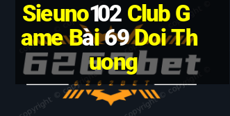 Sieuno102 Club Game Bài 69 Doi Thuong