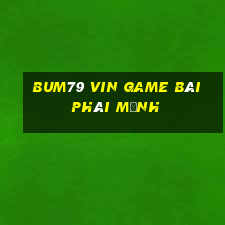 Bum79 Vin Game Bài Phái Mạnh