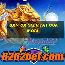 ban ca sieu thi cua mobi