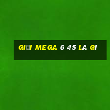 giải mega 6 45 là gì