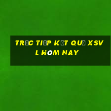 Trực tiếp kết quả XSVL hôm nay