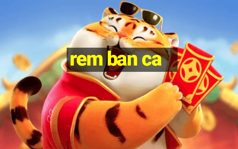 rem ban ca