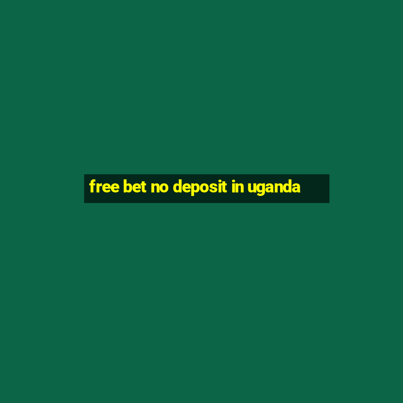 free bet no deposit in uganda