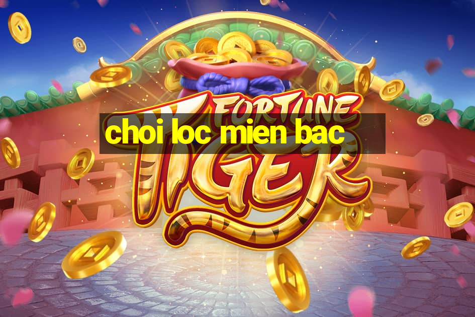 choi loc mien bac