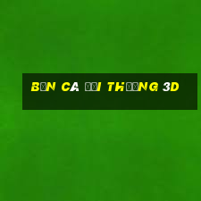 bắn cá đổi thưởng 3d