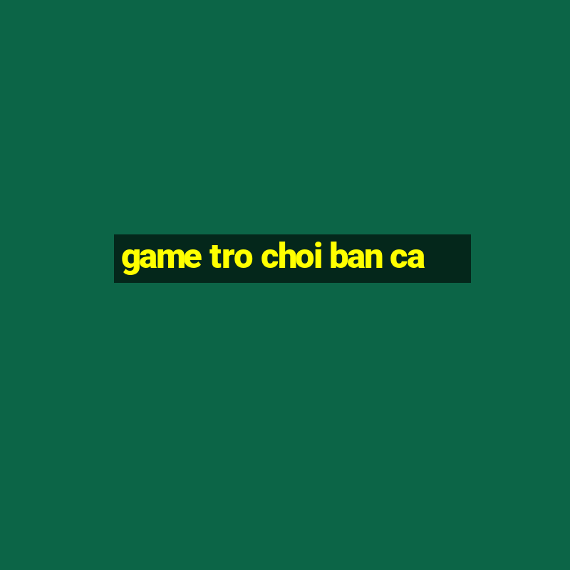 game tro choi ban ca