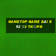 Gametop Game Bài B52 Đổi Thưởng