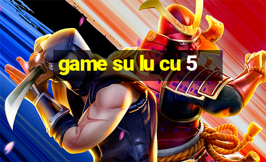 game su lu cu 5