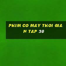 phim co may thoi gian tap 30