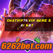 Chatvip79.Vin Game Bài Hát