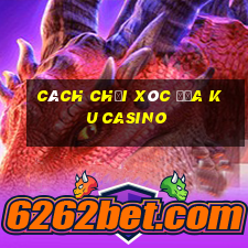 cách chơi xóc đĩa ku casino