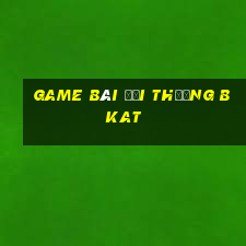 game bai doi thuong bkat