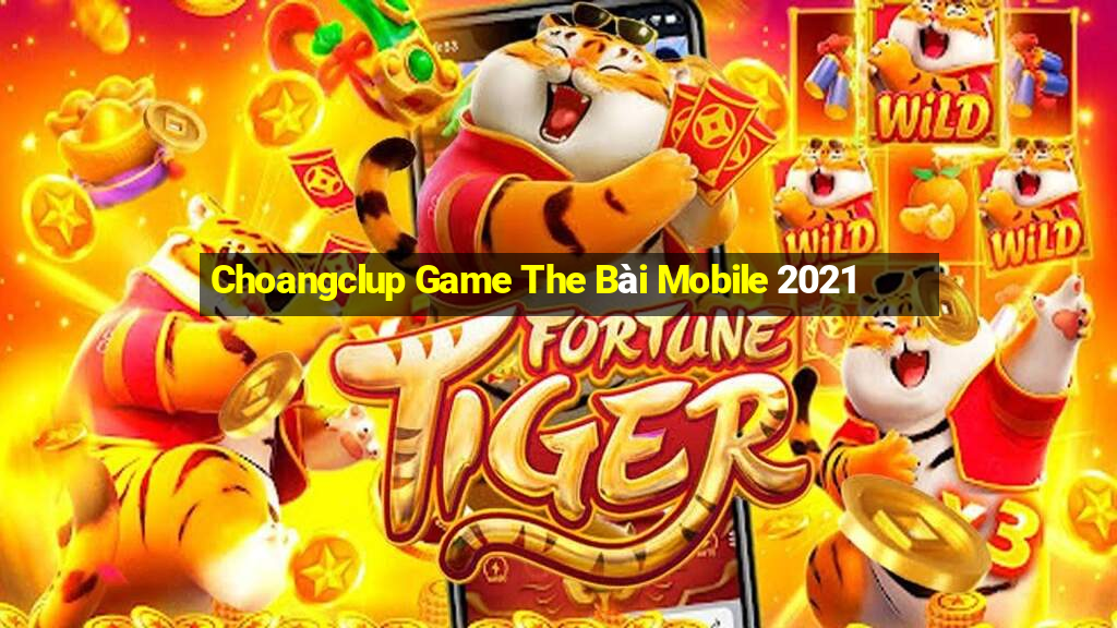 Choangclup Game The Bài Mobile 2021