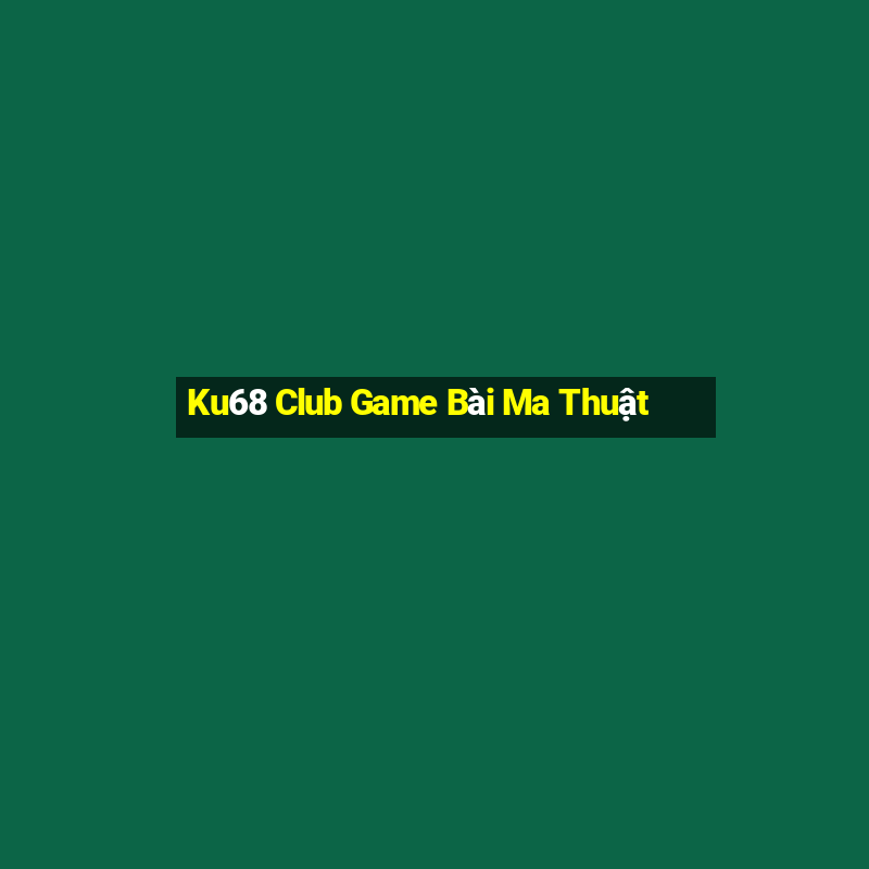 Ku68 Club Game Bài Ma Thuật