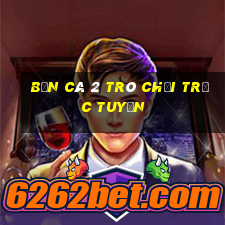 Bắn cá 2 Trò chơi trực tuyến