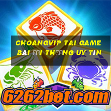 Choangvip Tai Game Bài Đổi Thưởng Uy Tín