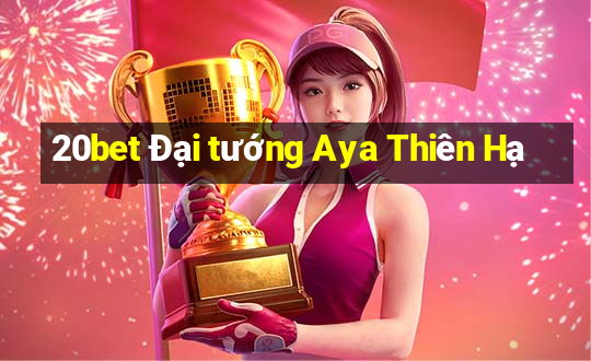 20bet Đại tướng Aya Thiên Hạ