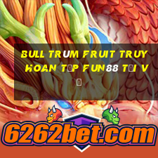 Bull Trùm Fruit Truy hoan tập Fun88 tải về