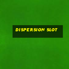 dispersion slot