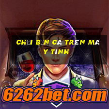 Chơi bắn cá trên máy tính