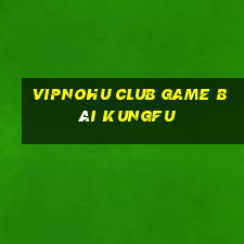 Vipnohu Club Game Bài Kungfu