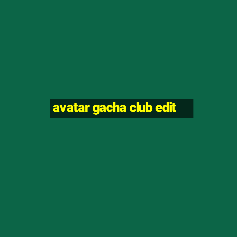 avatar gacha club edit