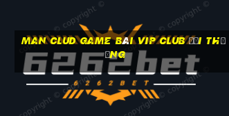 Man Clud Game Bài Vip Club Đổi Thưởng