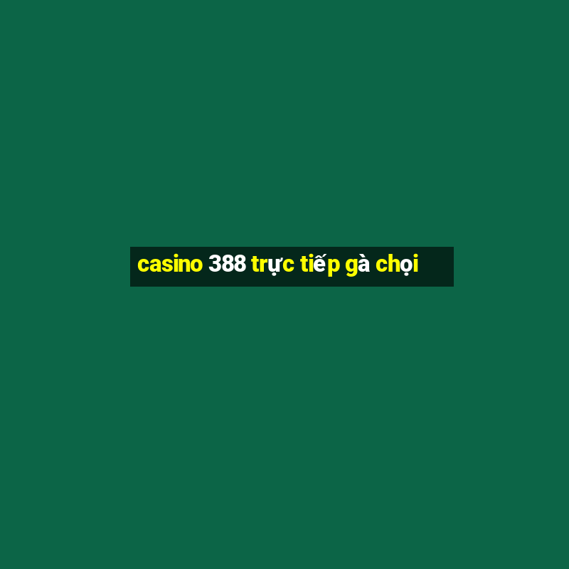 casino 388 trực tiếp gà chọi