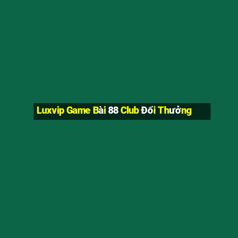 Luxvip Game Bài 88 Club Đổi Thưởng