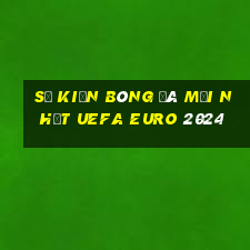 Sự kiện bóng đá mới nhất UEFA Euro 2024