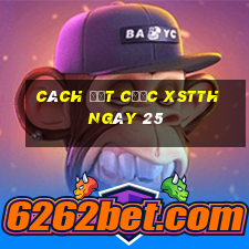 Cách đặt cược XSTTH ngày 25