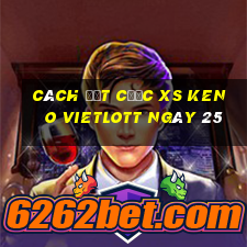 Cách đặt cược XS Keno Vietlott ngày 25