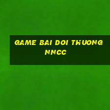 game bai doi thuong nncc