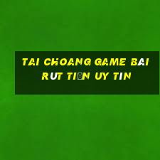 Tai Choang Game Bài Rút Tiền Uy Tín