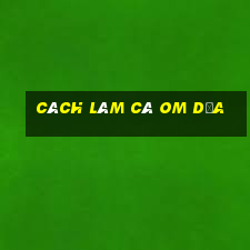 cách làm cá om dưa