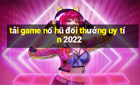 tải game nổ hũ đổi thưởng uy tín 2022