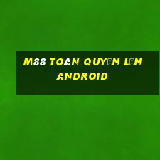 M88 Toàn quyền lớn Android