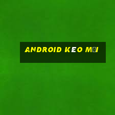 Android kéo mới