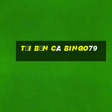 tải bắn cá bingo79